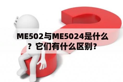 ME502与ME5024是什么？它们有什么区别？