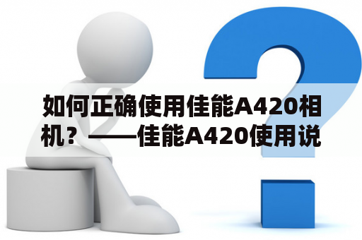 如何正确使用佳能A420相机？——佳能A420使用说明书