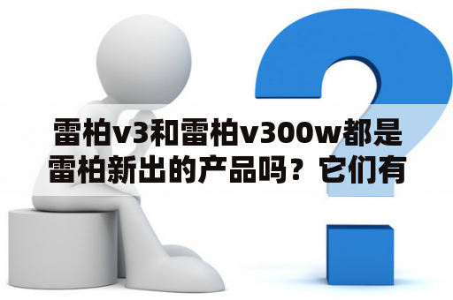 雷柏v3和雷柏v300w都是雷柏新出的产品吗？它们有哪些区别？