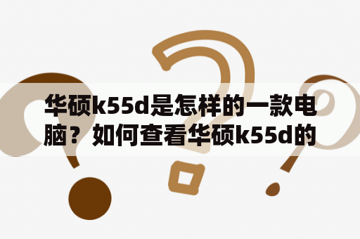 华硕k55d是怎样的一款电脑？如何查看华硕k55d的参数？