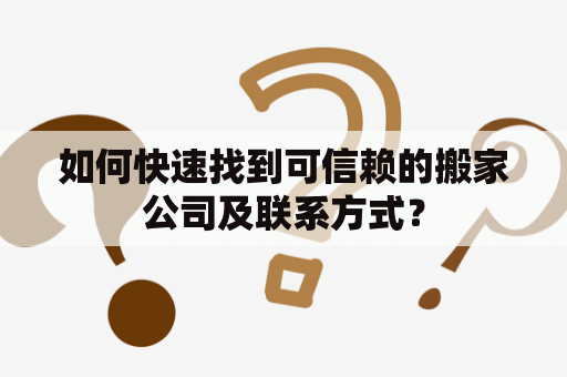 如何快速找到可信赖的搬家公司及联系方式？