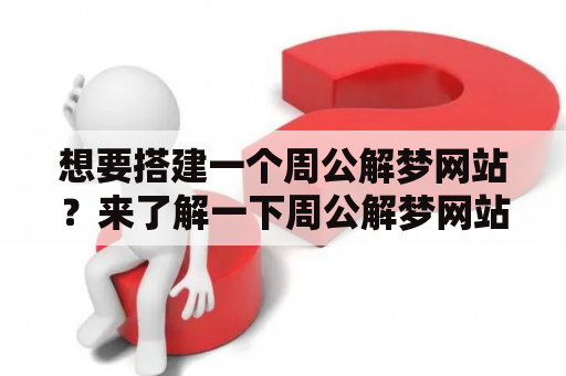 想要搭建一个周公解梦网站？来了解一下周公解梦网站源码及在线版周公解梦大全查询！