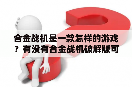 合金战机是一款怎样的游戏？有没有合金战机破解版可以下载？