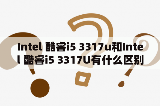 Intel 酷睿i5 3317u和Intel 酷睿i5 3317U有什么区别？