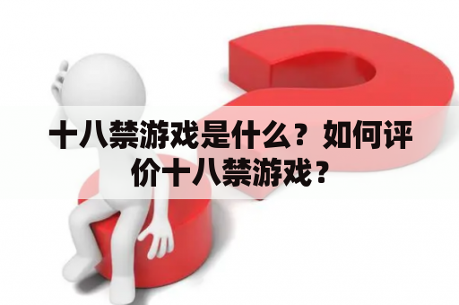 十八禁游戏是什么？如何评价十八禁游戏？