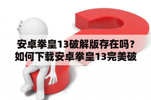 安卓拳皇13破解版存在吗？如何下载安卓拳皇13完美破解版？