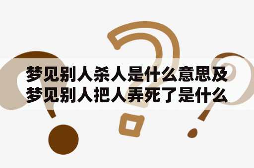 梦见别人杀人是什么意思及梦见别人把人弄死了是什么意思