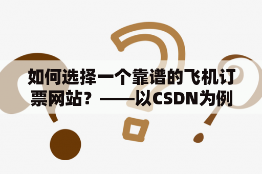 如何选择一个靠谱的飞机订票网站？——以CSDN为例