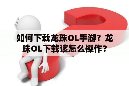 如何下载龙珠OL手游？龙珠OL下载该怎么操作？