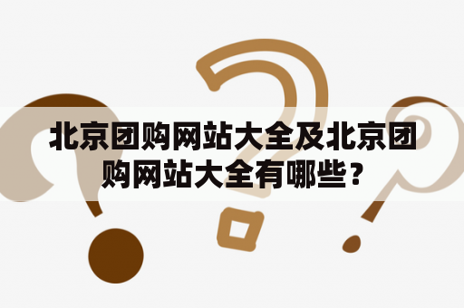 北京团购网站大全及北京团购网站大全有哪些？