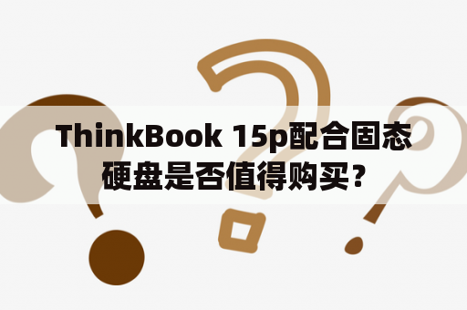 ThinkBook 15p配合固态硬盘是否值得购买？
