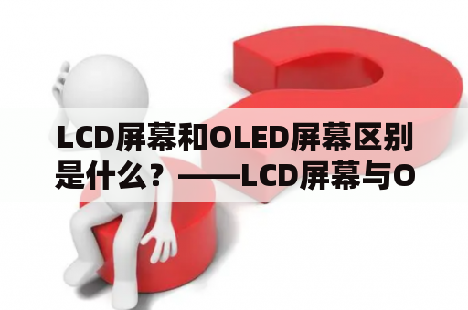 LCD屏幕和OLED屏幕区别是什么？——LCD屏幕与OLED屏幕之间有哪些不同点？