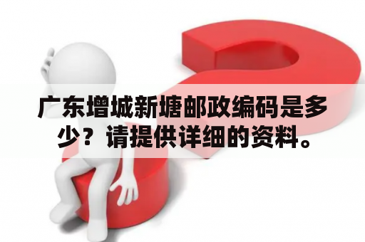 广东增城新塘邮政编码是多少？请提供详细的资料。