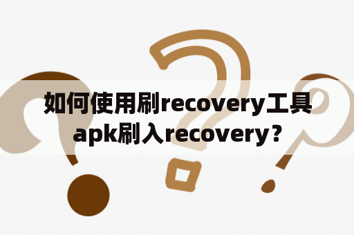 如何使用刷recovery工具apk刷入recovery？