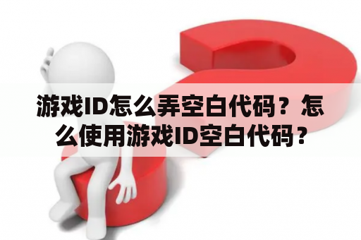 游戏ID怎么弄空白代码？怎么使用游戏ID空白代码？