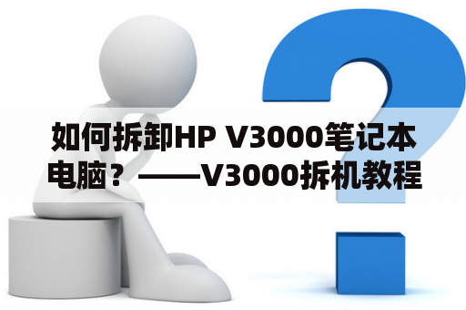 如何拆卸HP V3000笔记本电脑？——V3000拆机教程