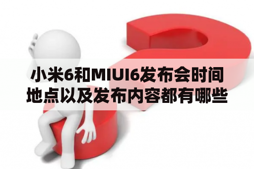 小米6和MIUI6发布会时间地点以及发布内容都有哪些？