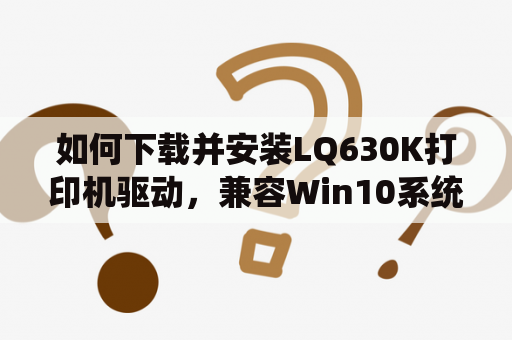 如何下载并安装LQ630K打印机驱动，兼容Win10系统？