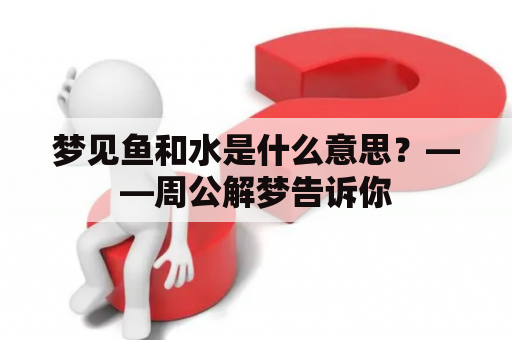 梦见鱼和水是什么意思？——周公解梦告诉你