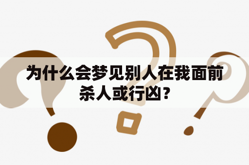 为什么会梦见别人在我面前杀人或行凶？