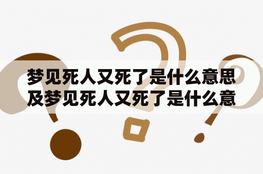 梦见死人又死了是什么意思及梦见死人又死了是什么意思周公解梦