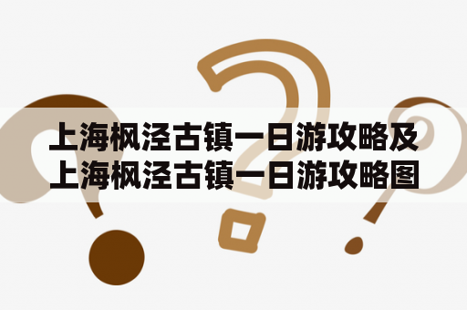 上海枫泾古镇一日游攻略及上海枫泾古镇一日游攻略图: 如何玩转枫泾古镇？