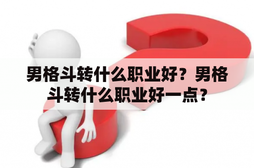 男格斗转什么职业好？男格斗转什么职业好一点？