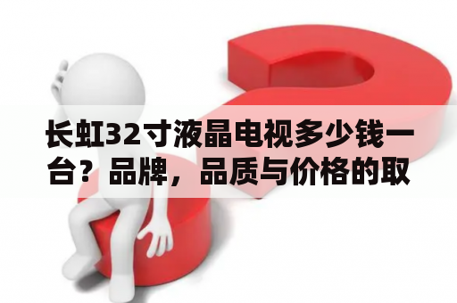 长虹32寸液晶电视多少钱一台？品牌，品质与价格的取舍