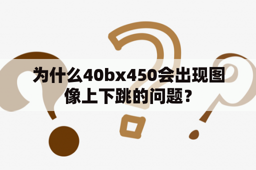 为什么40bx450会出现图像上下跳的问题？