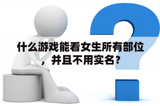 什么游戏能看女生所有部位，并且不用实名？