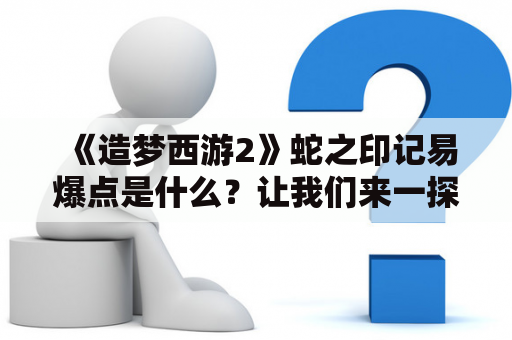 《造梦西游2》蛇之印记易爆点是什么？让我们来一探究竟！