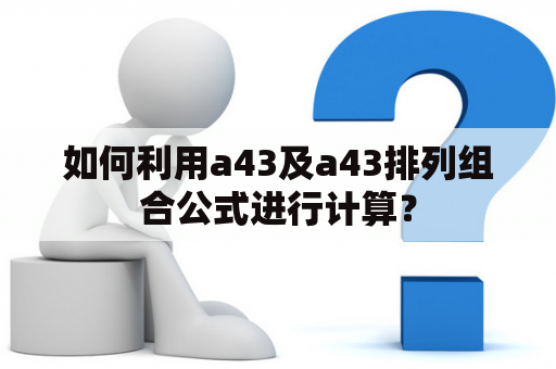 如何利用a43及a43排列组合公式进行计算？