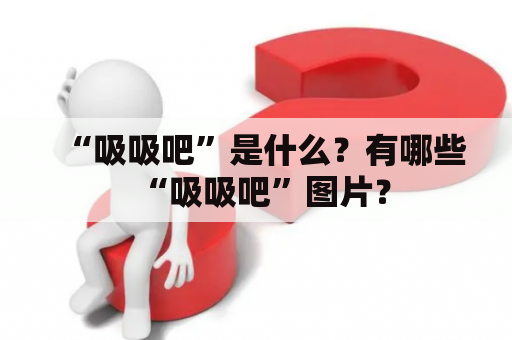 “吸吸吧”是什么？有哪些“吸吸吧”图片？