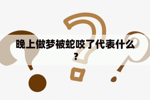 晚上做梦被蛇咬了代表什么？