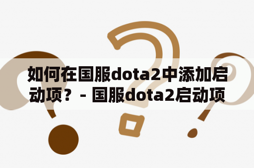 如何在国服dota2中添加启动项？- 国服dota2启动项教程