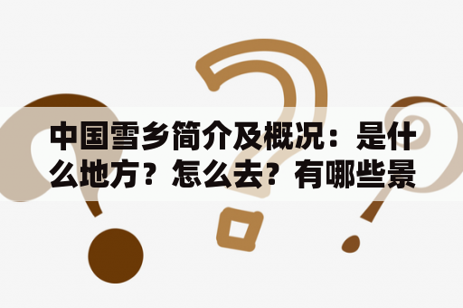 中国雪乡简介及概况：是什么地方？怎么去？有哪些景点？