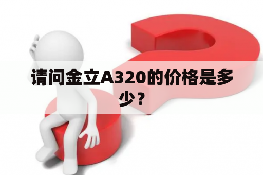 请问金立A320的价格是多少？