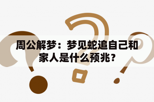 周公解梦：梦见蛇追自己和家人是什么预兆？