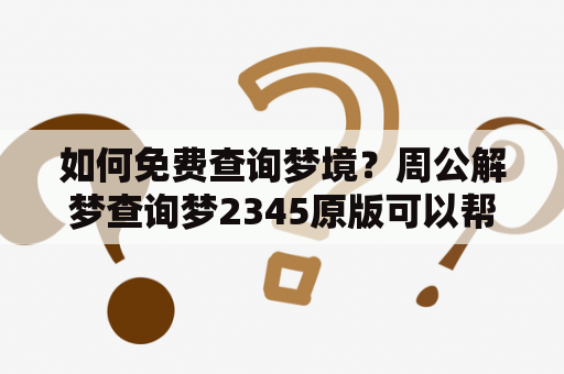 如何免费查询梦境？周公解梦查询梦2345原版可以帮你解决！