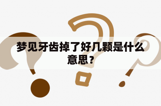 梦见牙齿掉了好几颗是什么意思？