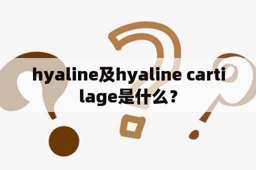 hyaline及hyaline cartilage是什么？