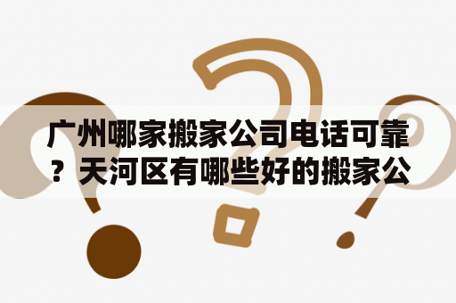 广州哪家搬家公司电话可靠？天河区有哪些好的搬家公司？