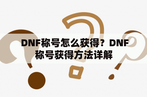  DNF称号怎么获得？DNF称号获得方法详解