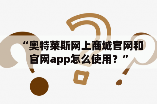 “奥特莱斯网上商城官网和官网app怎么使用？”