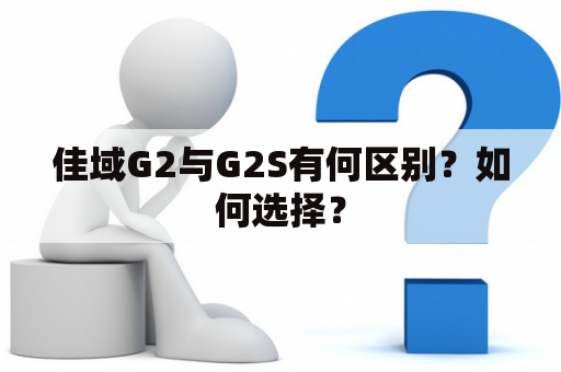 佳域G2与G2S有何区别？如何选择？