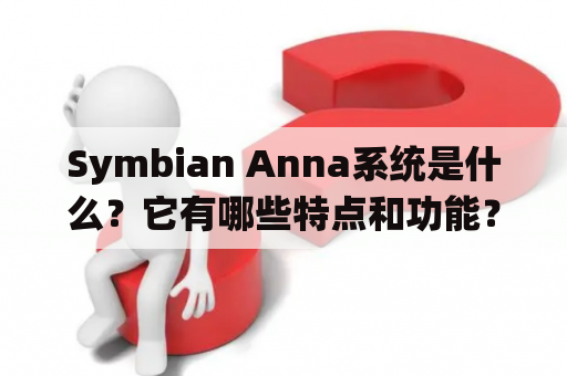 Symbian Anna系统是什么？它有哪些特点和功能？为什么它会成为一个受欢迎的手机操作系统？