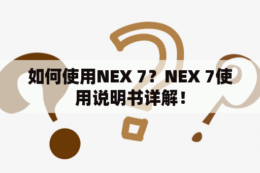 如何使用NEX 7？NEX 7使用说明书详解！