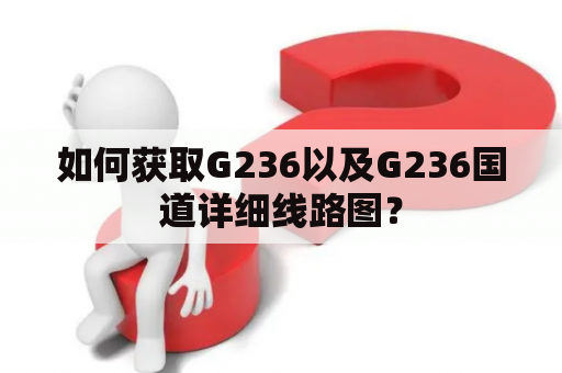 如何获取G236以及G236国道详细线路图？