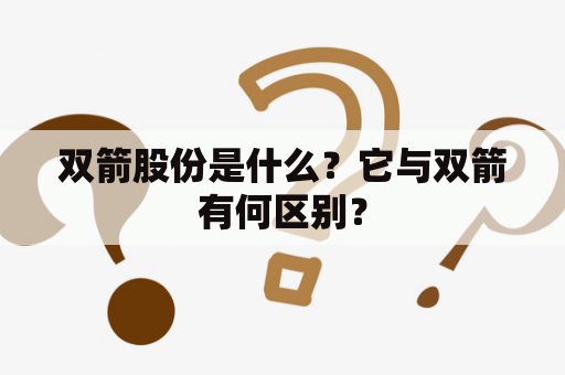 双箭股份是什么？它与双箭有何区别？