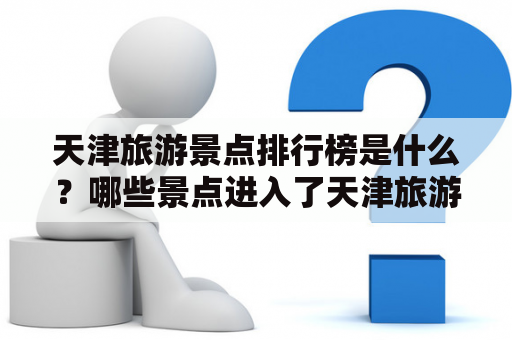 天津旅游景点排行榜是什么？哪些景点进入了天津旅游景点排行榜前十名？